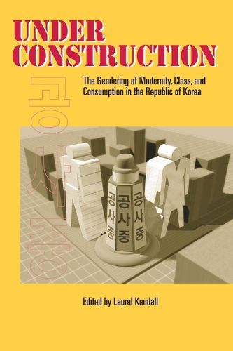 Cover image for Under Construction: The Gendering of Modernity, Class, and Consumption in the Republic of Korea