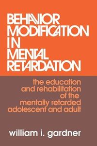 Cover image for Behavior Modification in Mental Retardation: The Education and Rehabilitation of the Mentally Retarded Adolescent and Adult