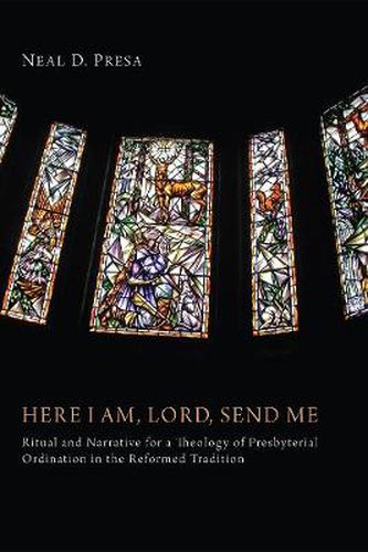 Cover image for Here I Am, Lord, Send Me: Ritual and Narrative for a Theology of Presbyterial Ordination in the Reformed Tradition