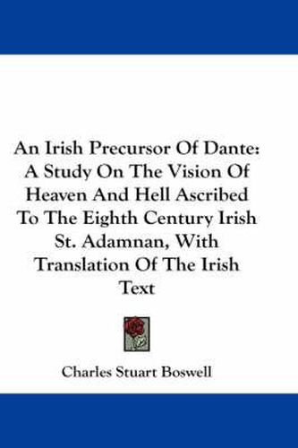 An Irish Precursor of Dante: A Study on the Vision of Heaven and Hell Ascribed to the Eighth Century Irish St. Adamnan, with Translation of the Irish Text