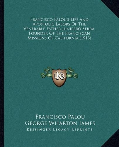 Francisco Palou's Life and Apostolic Labors of the Venerable Father Junipero Serra, Founder of the Franciscan Missions of California (1913)