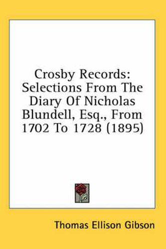 Cover image for Crosby Records: Selections from the Diary of Nicholas Blundell, Esq., from 1702 to 1728 (1895)