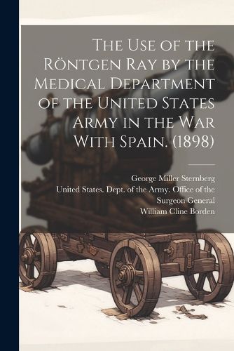 The use of the Roentgen ray by the Medical Department of the United States Army in the War With Spain. (1898)