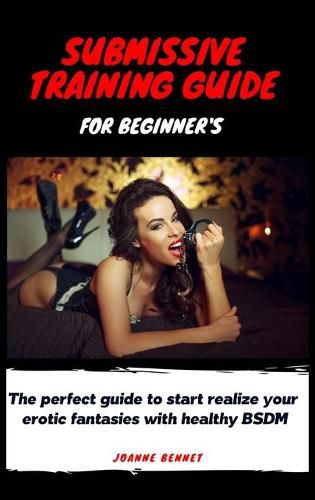 Cover image for Submissive training guide for beginner's: The perfect guide to start realize your erotic fantasies with healthy BSDM