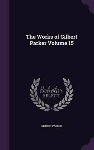 The Works of Gilbert Parker Volume 15