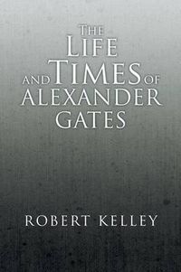 Cover image for The Life and Times of Alexander Gates