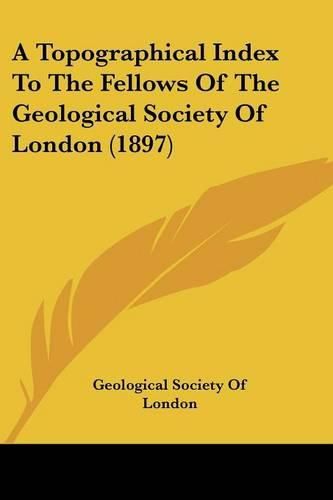 Cover image for A Topographical Index to the Fellows of the Geological Society of London (1897)