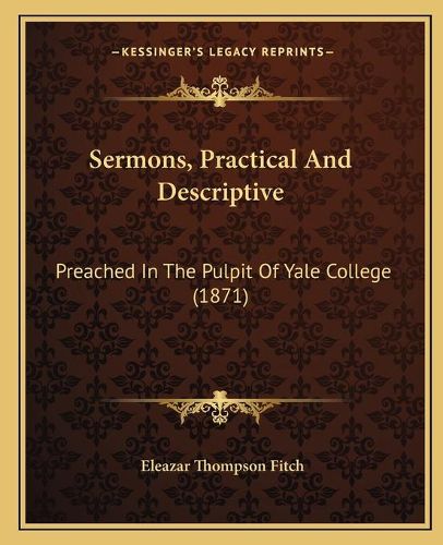 Sermons, Practical and Descriptive Sermons, Practical and Descriptive: Preached in the Pulpit of Yale College (1871) Preached in the Pulpit of Yale College (1871)