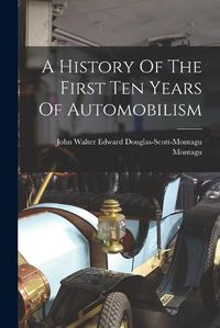 Cover image for A History Of The First Ten Years Of Automobilism