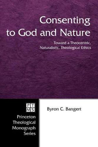 Cover image for Consenting to God and Nature: Toward a Theocentric, Naturalistic, Theological Ethics