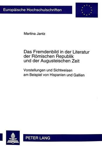 Cover image for Das Fremdenbild in Der Literatur Der Roemischen Republik Und Der Augusteischen Zeit: Vorstellungen Und Sichtweisen Am Beispiel Von Hispanien Und Gallien