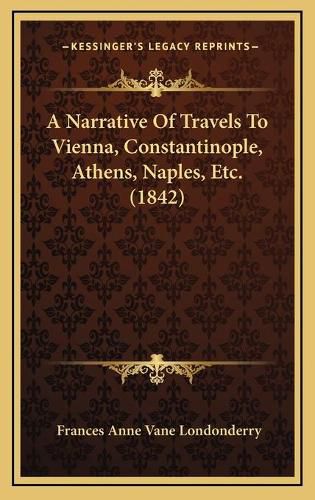 Cover image for A Narrative of Travels to Vienna, Constantinople, Athens, Naples, Etc. (1842)