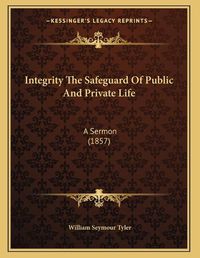 Cover image for Integrity the Safeguard of Public and Private Life: A Sermon (1857)