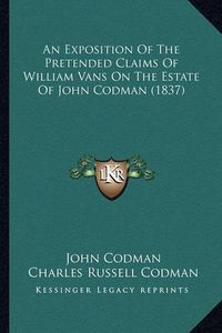 Cover image for An Exposition of the Pretended Claims of William Vans on the Estate of John Codman (1837)