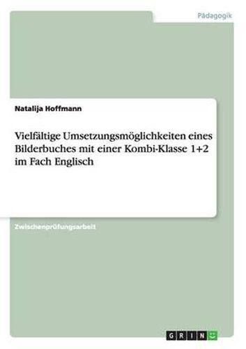 Cover image for Vielfaltige Umsetzungsmoeglichkeiten eines Bilderbuches mit einer Kombi-Klasse 1+2 im Fach Englisch