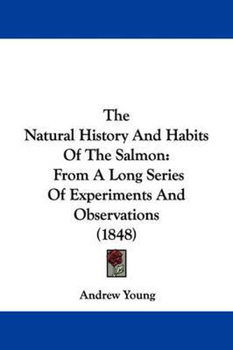 Cover image for The Natural History and Habits of the Salmon: From a Long Series of Experiments and Observations (1848)