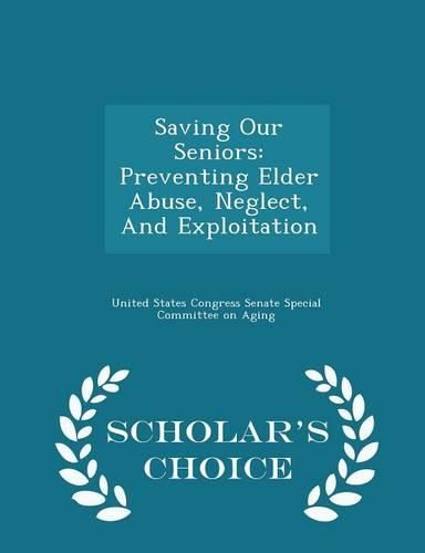 Cover image for Saving Our Seniors: Preventing Elder Abuse, Neglect, and Exploitation - Scholar's Choice Edition