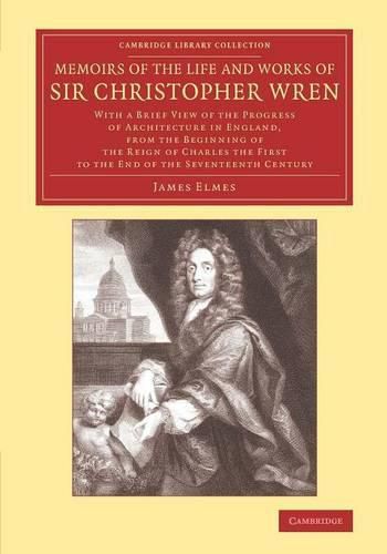 Cover image for Memoirs of the Life and Works of Sir Christopher Wren: With a Brief View of the Progress of Architecture in England, from the Beginning of the Reign of Charles the First to the End of the Seventeenth Century