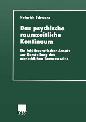 Cover image for Das psychische raumzeitliche Kontinuum: Ein feldtheoretischer Ansatz zur Darstellung des menschlichen Bewusstseins