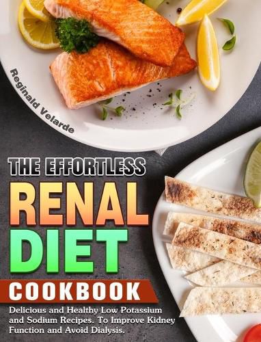 Cover image for The Effortless Renal Diet Cookbook: Delicious and Healthy Low Potassium and Sodium Recipes. To Improve Kidney Function and Avoid Dialysis.