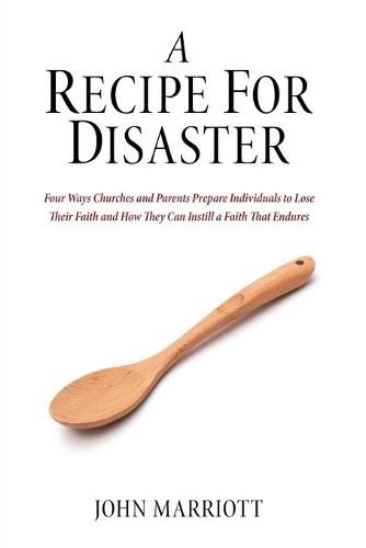 Cover image for A Recipe for Disaster: Four Ways Churches and Parents Prepare Individuals to Lose Their Faith and How They Can Instill a Faith That Endures