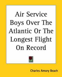 Cover image for Air Service Boys Over The Atlantic Or The Longest Flight On Record