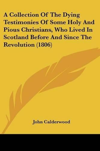 Cover image for A Collection of the Dying Testimonies of Some Holy and Pious Christians, Who Lived in Scotland Before and Since the Revolution (1806)