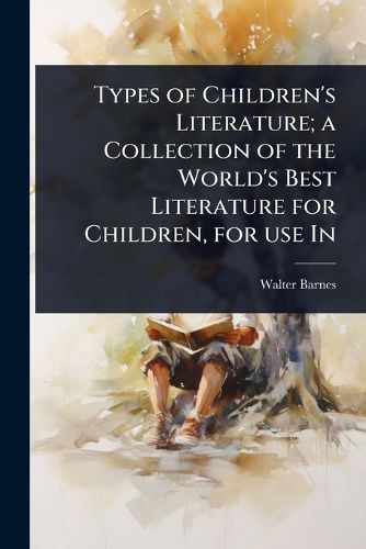Cover image for Types of Children's Literature; a Collection of the World's Best Literature for Children, for use In