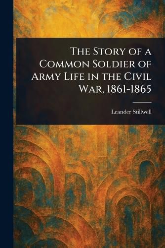 Cover image for The Story of a Common Soldier of Army Life in the Civil War, 1861-1865