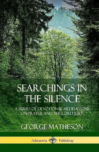 Searchings in the Silence: A Series of Devotional Meditations on Prayer and the Lord Jesus (Hardcover)