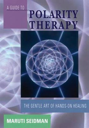 A Guide to Polarity Therapy: Gentle Art of Hands-on Healing