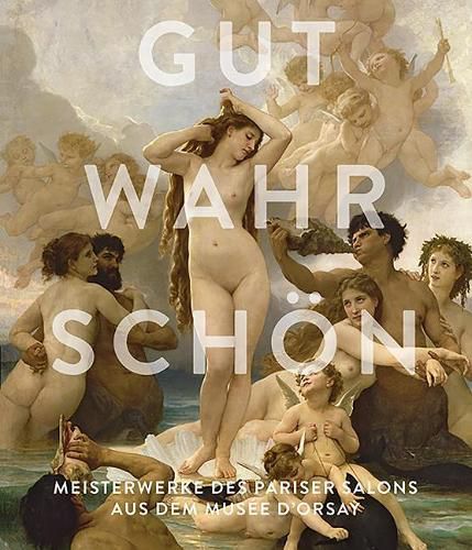 Cover image for Gut, Wahr, Schoen: Meisterwerke Des Pariser Salons Aus Dem Musee d'Orsay