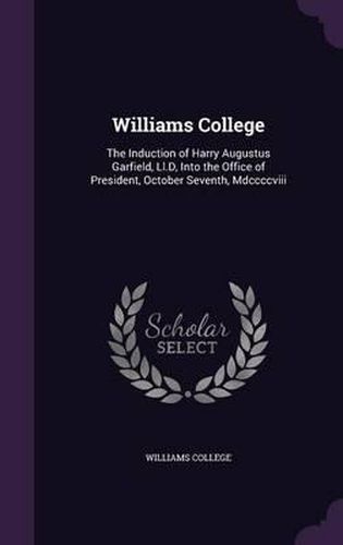 Cover image for Williams College: The Induction of Harry Augustus Garfield, LL.D, Into the Office of President, October Seventh, MDCCCCVIII