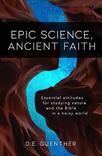 Cover image for Epic Science, Ancient Faith: Essential attitudes for studying nature and the Bible in a noisy world