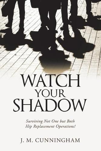 Cover image for Watch Your Shadow: Surviving Not One but Both Hip Replacement Operations!