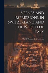 Cover image for Scenes and Impressions in Switzerland and the North of Italy