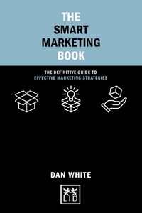 Cover image for The Smart Marketing Book: The Definitive Guide to Effective Marketing Strategies