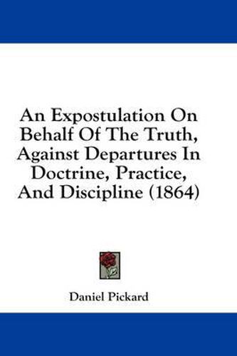 Cover image for An Expostulation on Behalf of the Truth, Against Departures in Doctrine, Practice, and Discipline (1864)