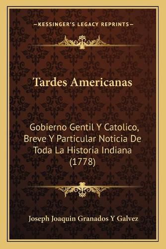 Cover image for Tardes Americanas: Gobierno Gentil y Catolico, Breve y Particular Noticia de Toda La Historia Indiana (1778)