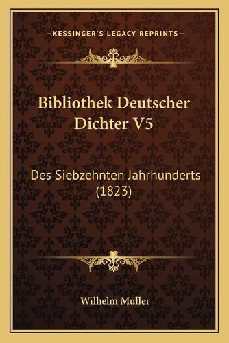 Bibliothek Deutscher Dichter V5: Des Siebzehnten Jahrhunderts (1823)