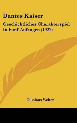 Dantes Kaiser: Geschichtliches Charakterspiel in Funf Aufzugen (1922)