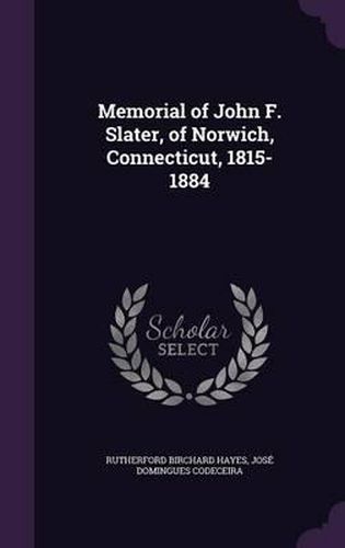 Cover image for Memorial of John F. Slater, of Norwich, Connecticut, 1815-1884
