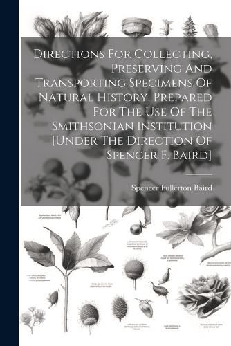 Directions For Collecting, Preserving And Transporting Specimens Of Natural History, Prepared For The Use Of The Smithsonian Institution [under The Direction Of Spencer F. Baird]