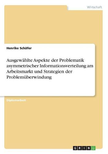 Cover image for Ausgew Hlte Aspekte Der Problematik Asymmetrischer Informationsverteilung Am Arbeitsmarkt Und Strategien Der Problem Berwindung