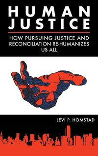 Cover image for Human Justice: How Pursuing Justice and Reconciliation Re-humanizes Us All (formerly A Synthesis of Justice)