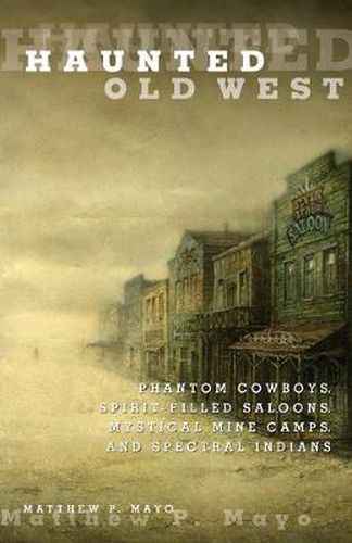 Cover image for Haunted Old West: Phantom Cowboys, Spirit-Filled Saloons, Mystical Mine Camps, And Spectral Indians