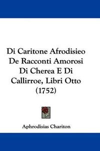 Cover image for Di Caritone Afrodisieo de Racconti Amorosi Di Cherea E Di Callirroe, Libri Otto (1752)