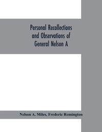 Cover image for Personal recollections and observations of General Nelson A. Miles embracing a brief view of the Civil War, or, From New England to the Golden Gate