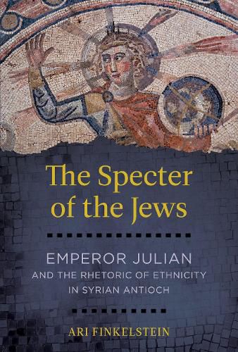 Cover image for The Specter of the Jews: Emperor Julian and the Rhetoric of Ethnicity in Syrian Antioch