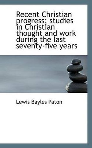 Cover image for Recent Christian Progress; Studies in Christian Thought and Work During the Last Seventy-Five Years